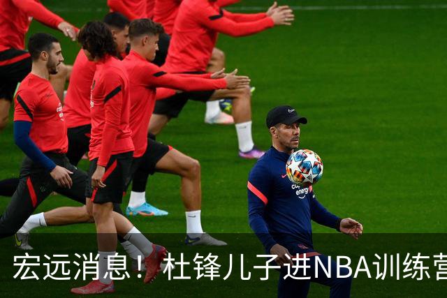 宏远消息！杜锋儿子进NBA训练营 广东新星试训辽宁 王少杰900万买断