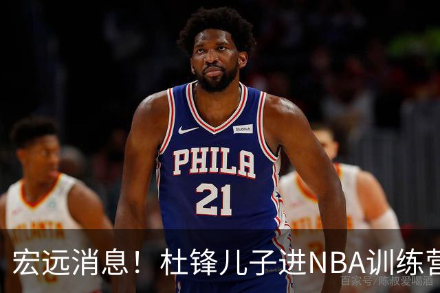 宏远消息！杜锋儿子进NBA训练营 广东新星试训辽宁 王少杰900万买断