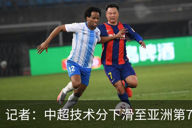 记者：中超技术分下滑至亚洲第7 亚冠席位变为2+2